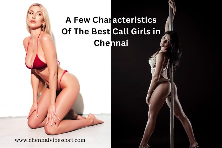 A Few Characteristics Of The Best Call Girls in Chennai