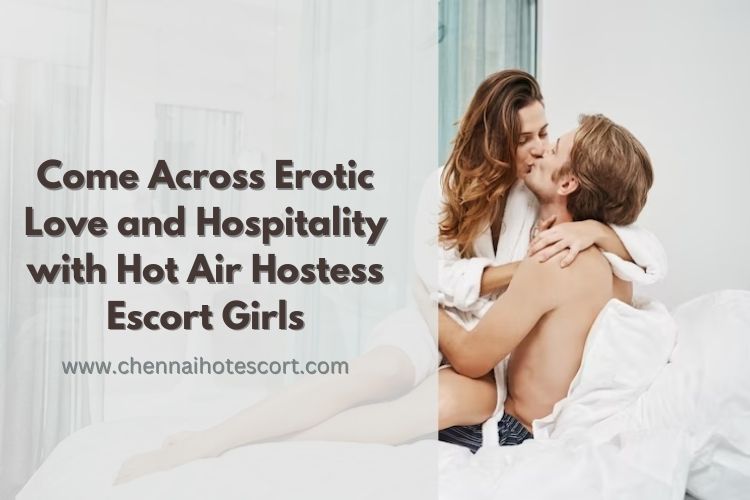 Come Across Erotic Love and Hospitality with Hot Air Hostess Escort Girls